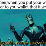 Free money! | When when you put your wire charger to you wallet that it worked: | image tagged in upgrades people upgrades,wallet,money | made w/ Imgflip meme maker