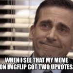 me | WHEN I SEE THAT MY MEME ON IMGFLIP GOT TWO UPVOTES. | image tagged in proudness | made w/ Imgflip meme maker