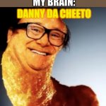 Danny da cheeto | MY BRAIN:; TEACHER:WHY ARE YOU LAUGHING? ME:ITS NOTHING; DANNY DA CHEETO | image tagged in danny da cheeto | made w/ Imgflip meme maker