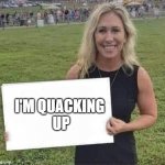 MTG Quacking Up | I'M QUACKING 
UP | image tagged in marjorie taylor greene | made w/ Imgflip meme maker