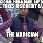 69420 iq | MAGICIAN: PICK A CARD, ANY CARD; ME: TAKES HIS CREDIT CARD; THE MAGICIAN | image tagged in shit / am i a joke to you | made w/ Imgflip meme maker