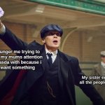 no | Younger me trying to 
get my mums attention
in asda with because i
want something; My sister embarassed by
all the people staring at us: | image tagged in peaky blinders | made w/ Imgflip meme maker