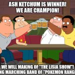 Ash Ketchum is Winner!!! | ASH KETCHUM IS WINNER!
WE ARE CHAMPION! WE WILL MAKING OF "THE LISIA SHOW"!
WE WILL MAKING MARCHING BAND OF "POKEMON RANGER PIPE BAND"! | image tagged in cleveland returns,memes,pokemon,anime,celebration,winner | made w/ Imgflip meme maker