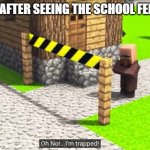 oh no im trapped | ME AFTER SEEING THE SCHOOL FENCE | image tagged in oh no i m trapped,trapped | made w/ Imgflip meme maker