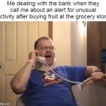 Tourettes Guy | Me dealing with the bank when they call me about an alert for unusual activity after buying fruit at the grocery store | image tagged in tourettes guy,meme,memes,humor,funny | made w/ Imgflip meme maker