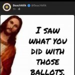 Jesus I saw what you did with those ballots