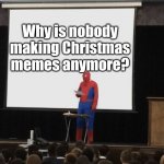 Why is nobody making Christmas memes anymore? | Why is nobody making Christmas memes anymore? | image tagged in spiderman presentation,memes,christmas,funny,merry christmas | made w/ Imgflip meme maker