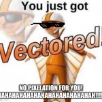 lol (scratch meme) | NO PIXELATION FOR YOU! HAHAHAHAHAHAHAHAHAHAHAHAHAH!!!!! | image tagged in you just got vectored | made w/ Imgflip meme maker