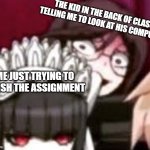 The quiet kid | THE KID IN THE BACK OF CLASS TELLING ME TO LOOK AT HIS COMPUTER; ME JUST TRYING TO FINISH THE ASSIGNMENT | image tagged in toko stare | made w/ Imgflip meme maker