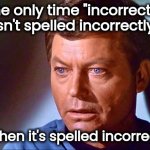 That's not right | The only time "incorrectly" isn't spelled incorrectly; is when it's spelled incorrectly | image tagged in mccoy startled,that's not how this works,roll safe think about it,incorrect,well yes but actually no | made w/ Imgflip meme maker