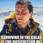 Bear Grylls gulag | SURVIVING IN THE GULAG IS TOO DIFFICULT FOR ME! | image tagged in memes,bear grylls,gulag,survival | made w/ Imgflip meme maker