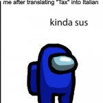 s u s | me after translating "Tax" into Italian | image tagged in ur acting kinda sus,google translate,italian | made w/ Imgflip meme maker