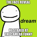 bro | THE FACE REVEAL; HE STARED AT THE CAMERA FUNNY | image tagged in dream | made w/ Imgflip meme maker