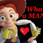 Jessie the Yodeling Cowgirl | What a MAN! ❤️‍ | image tagged in jessie the yodeling cowgirl | made w/ Imgflip meme maker