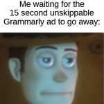 i dont evin rite any esays | Me waiting for the 15 second unskippable Grammarly ad to go away: | image tagged in woody dissappinted stare | made w/ Imgflip meme maker