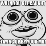 he is going to get in trouble | WHEN YOU GET CAUGHT; STAYING UP BY YOUR MOM | image tagged in uh oh | made w/ Imgflip meme maker