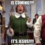 Buddy The Elf | CHRISTMAS IS COMING!!!! IT'S JESUS!!!! I KNOW HIM! | image tagged in buddy the elf | made w/ Imgflip meme maker