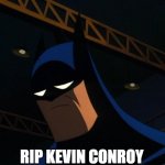 RIP Kevin Conroy | RIP KEVIN CONROY | image tagged in sad batman | made w/ Imgflip meme maker