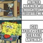 Spongebob Rich and Poor | ME AFTER MAKING A WELL THOUGHT, FUNNY, RELATABLE MEME; ICEU AFTER POSTING LITERALLY ANYTHING | image tagged in spongebob rich and poor | made w/ Imgflip meme maker