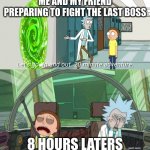 yep... im gonna be here for a while... | ME AND MY FRIEND PREPARING TO FIGHT THE LAST BOSS; 8 HOURS LATERS | image tagged in in and out 20 mins | made w/ Imgflip meme maker