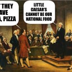 Washington issues a veto | LITTLE CAESAR’S CANNOT BE OUR NATIONAL FOOD; BUT THEY HAVE PIZZA, PIZZA | image tagged in memes,george washington,constitution,constitutional convention | made w/ Imgflip meme maker