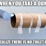 No More Toilet Paper | WHEN YOU TAKE A DUM AND REALIZE THERE IS NO TOILET PAPER | image tagged in no more toilet paper | made w/ Imgflip meme maker