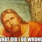 Confused jesus | WHAT DID I DO WRONG ! | image tagged in confused jesus | made w/ Imgflip meme maker