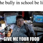 The bully got FATTER | The bully in school be like; GIVE ME YOUR FOOD | image tagged in jurassic park,fast food | made w/ Imgflip meme maker