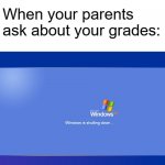 Yep | When your parents ask about your grades: | image tagged in windows xp shutdown | made w/ Imgflip meme maker