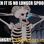 :( | ME WHEN IT IS NO LONGER SPOOKTOBER; VERY ANGRY | image tagged in confused skeleton,spooktober,november | made w/ Imgflip meme maker