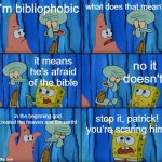 made another one | i'm bibliophobic; what does that mean? no it doesn't! it means he's afraid of the bible; in the beginning god created the heaven and the earth! stop it, patrick! you're scaring him! | image tagged in stop it patrick you're scaring him,memes | made w/ Imgflip meme maker