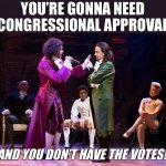 Hamilton you’re gonna need congressional approval and you don’t
