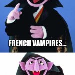 French vampires | FRENCH VAMPIRES... YOU CAN'T SCARE THEM AWAY WITH GARLIC! | image tagged in the count,vampire,french,scared | made w/ Imgflip meme maker