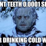 Freezing cold | MY FRONT TEETH 0.0001 SECONDS AFTER DRINKING COLD WATER | image tagged in freezing cold | made w/ Imgflip meme maker