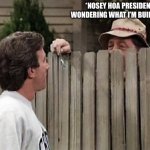 HOA President | *NOSEY HOA PRESIDENT WONDERING WHAT I’M BUILDING* | image tagged in home improvement tim and wilson,nosey,hoa president,homeowners association,building | made w/ Imgflip meme maker
