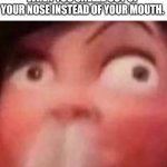 Who can relate | WHEN YOU SNEEZE OUT OF YOUR NOSE INSTEAD OF YOUR MOUTH. | image tagged in snot coming out of my nose | made w/ Imgflip meme maker