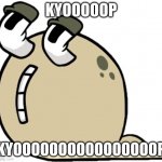KYOOOOOP | KYOOOOOP; KYOOOOOOOOOOOOOOOOP | image tagged in q | made w/ Imgflip meme maker