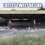 Latest Tweet Be Like | LATEST TWEET BE LIKE | image tagged in out of business,no one home,gone,ghosttown | made w/ Imgflip meme maker