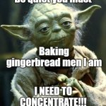 Baking | Be quiet you must Baking gingerbread men I am I NEED TO CONCENTRATE!!! | image tagged in memes,star wars yoda | made w/ Imgflip meme maker