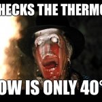 Indiana Jones Face Melt | ME: *CHECKS THE THERMOSTAT*; HOW IS ONLY 40°? | image tagged in indiana jones face melt | made w/ Imgflip meme maker