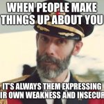 Captain Obvious | WHEN PEOPLE MAKE THINGS UP ABOUT YOU IT’S ALWAYS THEM EXPRESSING THEIR OWN WEAKNESS AND INSECURITY | image tagged in captain obvious | made w/ Imgflip meme maker