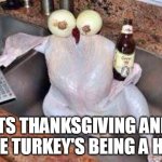 Its thanksgiving and the turkey's being a hoe | ITS THANKSGIVING AND THE TURKEY'S BEING A HOE | image tagged in turkey,funny,thankgiving,hoe,thanksgiving dinner | made w/ Imgflip meme maker