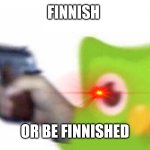 Duolingo to them who try to learn Finnish: | FINNISH; OR BE FINNISHED | image tagged in duolingo gun | made w/ Imgflip meme maker