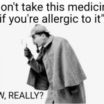 no shit sherlock  | "Don't take this medicine if you're allergic to it"; WOW, REALLY? | image tagged in sherlock,sherlock holmes,funny,funny memes,memes,relatable | made w/ Imgflip meme maker