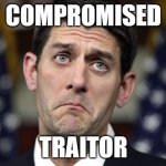 cryinryan | COMPROMISED; TRAITOR | image tagged in paul ryan derp | made w/ Imgflip meme maker