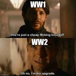 WW1 be like: | WW1; WW2 | image tagged in im the upgrade | made w/ Imgflip meme maker