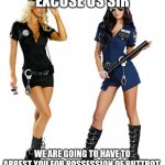 Sexy Cops - Police Women costume | EXCUSE US SIR; WE ARE GOING TO HAVE TO ARREST YOU FOR POSSESSION OF BUTTROT | image tagged in sexy cops - police women costume | made w/ Imgflip meme maker