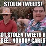 we got stolen tweets here. see nobody cares. | STOLEN TWEETS! WE GOT STOLEN TWEETS HERE!!
SEE... NOBODY CARES | image tagged in dodgson we got dodgson here see nobody cares blank | made w/ Imgflip meme maker