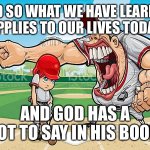 I’m sorry, Coach, I- | AND SO WHAT WE HAVE LEARNED APPLIES TO OUR LIVES TODAY; AND GOD HAS A LOT TO SAY IN HIS BOOK | image tagged in i m sorry coach,veggietales,shitpost,memes,funny | made w/ Imgflip meme maker
