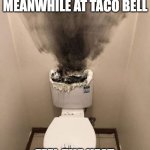 Meanwhile at Taco Bell | MEANWHILE AT TACO BELL; FEEL THE HEAT | image tagged in meanwhile at taco bell | made w/ Imgflip meme maker